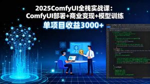 2025ComfyUI全栈实战课：ComfyUI部署+商业变现+模型训练，单项目收益3000+-屈原聊项目