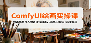 ComfyUI绘画实操课，绘画思路及人物各部位刻画，单项3000元+商业变现-屈原聊项目