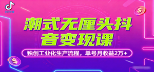潮式无厘头抖音变现课，独创工业化生产流程，单号月收益2万+-屈原聊项目