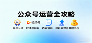 公众号运营全攻略：类型认证、联动视频号，内容输出、涨粉变现与数据分析-屈原聊项目