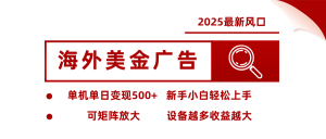 2025最新风口 海外美金广告 单机单日变现500+ 可矩阵放大 设备越多收…-屈原聊项目