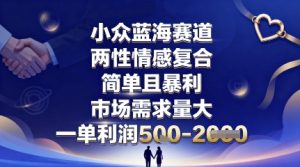 小众蓝海赛道，两性情感复合，简单且暴利，市场需求量大，一单利润5张，未来几年可持续深耕的项目-屈原聊项目