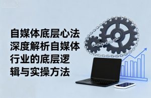 自媒体底层心法，深度解析自媒体行业的底层逻辑与实操方法-屈原聊项目