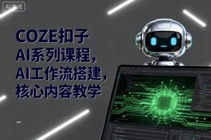 COZE扣子AI系列课程，AI工作流搭建，核心内容教学-屈原聊项目