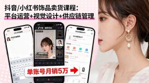 抖音/小红书饰品卖货课程：平台运营+视觉设计+供应链管理，单账号月销5万-屈原聊项目