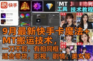9月最新快手卡魔法+MT搬运技术，一刀不剪，有拍同框，适合带货，影视，剧情，美女等-屈原聊项目