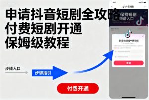 申请抖音短剧全攻略付费短剧开通，保姆级教程-屈原聊项目