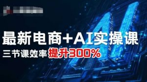 最新电商+AI实操课，三节课效率提升300%-屈原聊项目