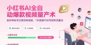 小红书AI全自动爆款视频量产术，助你单账号日更百条视频，7天搭建不封号矩阵流量池(更新9月)-屈原聊项目