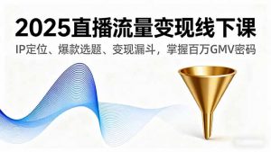 2025直播流量变现线下课，IP定位、爆款选题、变现漏斗，掌握百万GMV密码-屈原聊项目