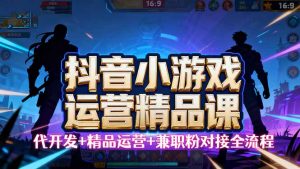 【抖音小游戏精品运营课】小白也可以操作，从0开始学小游戏运营，操作…-屈原聊项目