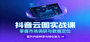 抖音云图实战，掌握市场调研与数据定位，提升内容种草与转化能力-屈原聊项目