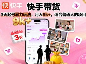 快手带货，3天起号暴力玩法，月入9k+，适合普通人的项目-屈原聊项目