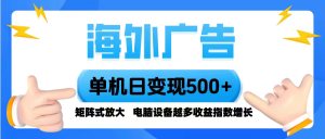 海外广告 单机单日变现500+ 脚本全自动操作，设备越多，收益翻倍，小白…-屈原聊项目