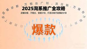 2025淘系推广全攻略,店铺诊断、万相台、智能计划,打造日销万级爆款计划-屈原聊项目