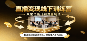 直播变现线下训练营,从定位设计到流量玩法,搭建高转化话术体系,掌握年入千万密码-屈原聊项目