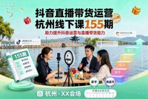 抖音直播带货运营杭州线下课155期，助力提升抖音运营与直播带货能力-屈原聊项目