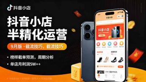 抖音小店半精细化运营9月版,截流技巧,榜单预判,周期分析,单店月利润5w+-屈原聊项目