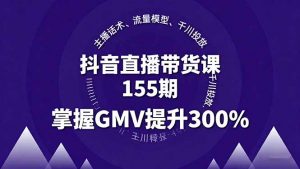 抖音直播带货课155期,主播话术、流量模型、千川投放,掌握GMV提升300%-屈原聊项目