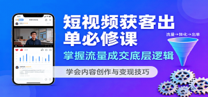 短视频获客出单必修课:掌握流量成交底层逻辑,学会内容创作与变现技巧-屈原聊项目