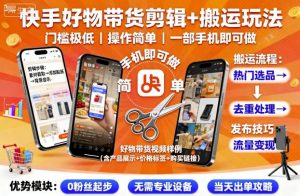 快手好物带货剪辑+搬运玩法，门槛极低，操作简单，一部手机即可玩做-屈原聊项目