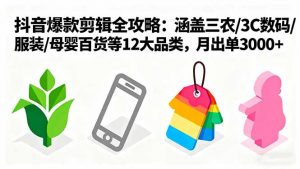 爆款剪辑全攻略：涵盖三农/3C数码/服装/母婴百货等12大品类，月出单3000+-屈原聊项目