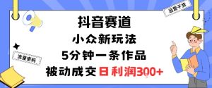 抖音赛道：小众新玩法，5分钟一条作品，被动成交，日利润3张-屈原聊项目