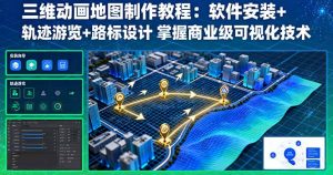 三维动画地图制作教程:软件安装+轨迹游览+路标设计 掌握商业级可视化技术-屈原聊项目