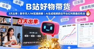 B站好物带货，3天出单，新手月入1W实操拆解，AI生成视频，抓住平台红利期最后机会-屈原聊项目