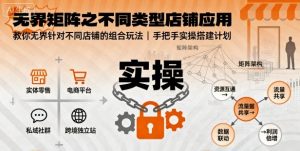 无界矩阵之不同类型店铺应用，教你无界针对不同类型店铺的组合玩法应用，手把手实操搭建计划-屈原聊项目