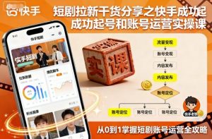 短剧拉新干货分享之快手成功起号和账号运营实操课-屈原聊项目