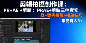 剪辑拍摄创作课：PR+AE+剪映三件套实战+案例拆解+接单技巧，学完月入3+-屈原聊项目