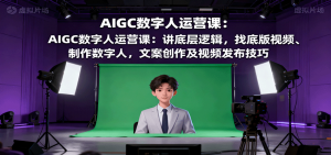 AIGC数字人运营课：讲底层逻辑，找底版视频、制作数字人，文案创作及视频发布技巧-屈原聊项目