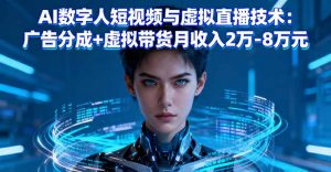 AI数字人短视频与虚拟直播技术：广告分成+虚拟带货月收入2万-8万元-屈原聊项目