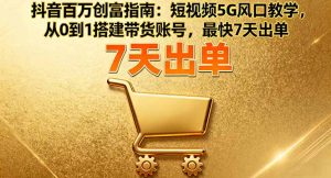 抖音百万创富指南：短视频5G风口教学，从0到1搭建带货账号，最快7天出单-屈原聊项目