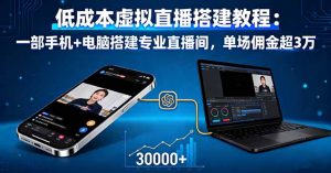 低成本虚拟直播搭建教程：一部手机+电脑搭建专业直播间，单场佣金超3万-屈原聊项目