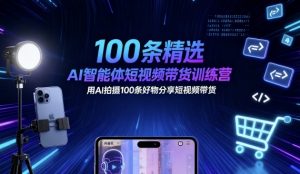 100条精选AI智能体短视频带货训练营,用AI拍摄100条好物分享短视频带货-屈原聊项目