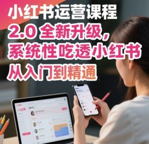 小红书运营课程2.0全新升级,从入门到精通,系统性吃透小红书-屈原聊项目