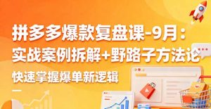拼多多爆款复盘课-9月:实战案例拆解+野路子方法论,快速掌握爆单新逻辑-屈原聊项目