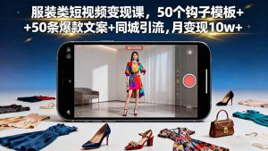 服装类短视频变现课,50个钩子模板+50条爆款文案+同城引流,月变现10w+-屈原聊项目