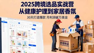 2025跨境选品实战营:从健康护理到家居香氛,30天打造爆款,月利润破万美金-屈原聊项目