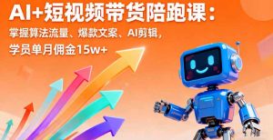 AI+短视频带货陪跑课:掌握算法流量、爆款文案、AI剪辑,学员单月佣金15w+-屈原聊项目