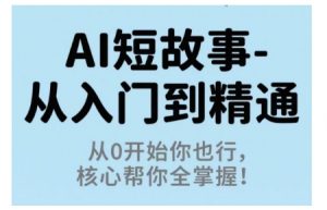 AI短故事从入门到精通，从0开始你也行，核心帮你全掌握-屈原聊项目