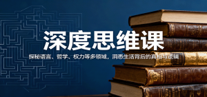 深度思维课：探秘语言、哲学、权力等多领域，洞悉生活背后的真相与逻辑-屈原聊项目