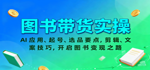 图书带货实操,AI应用、起号、选品要点,剪辑、文案技巧,开启图书变现之路-屈原聊项目