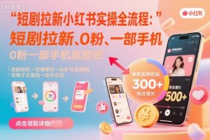 短剧拉新小红书实操全流程，0粉一部手机就可以做，详细教程-屈原聊项目