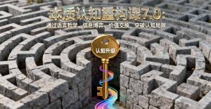本质认知重构课7.0：通过语言哲学、信息博弈、价值交换，突破认知局限-屈原聊项目