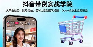 抖音带货实战学院:从平台趋势/账号定位/蓝V认证到团队搭建/Dou+投放全链路-屈原聊项目
