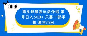 微头条最强玩法介绍一个号日入5张+只要一部手机适合小白-屈原聊项目