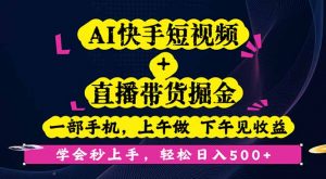 AI快手短视频+直播带货掘金，一部手机，上午做 下午见收益，学会秒上手…-屈原聊项目